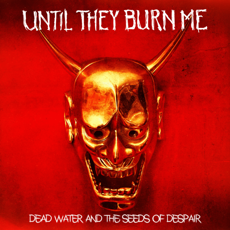 Dead Water and the Seeds of Dispair – UNTIL THEY BURN ME